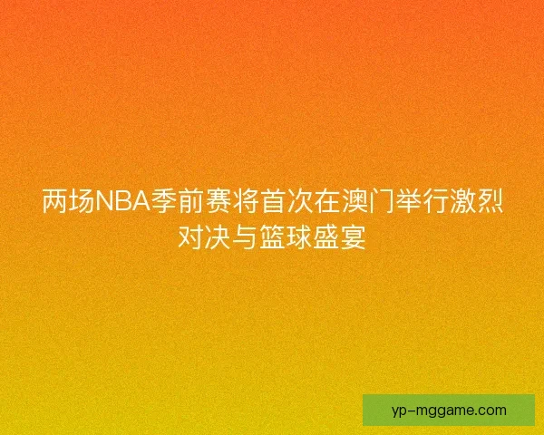 两场NBA季前赛将首次在澳门举行激烈对决与篮球盛宴